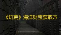 《饥荒》海洋财宝获取方法